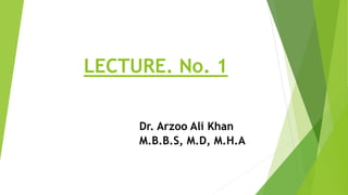 LECTURE. No. 1
Dr. Arzoo Ali Khan
M.B.B.S, M.D, M.H.A
 