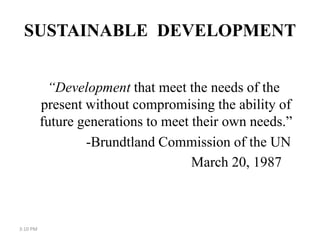 SUSTAINABLE DEVELOPMENT
“Development that meet the needs of the
present without compromising the ability of
future generat...