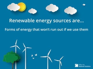 Renewable energy sources are...
Forms of energy that won’t run out if we use them
 