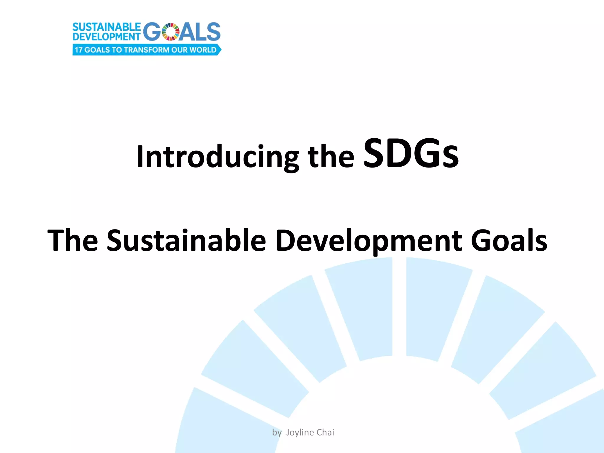Introducing the SDGs
The Sustainable Development Goals
by Joyline Chai
 