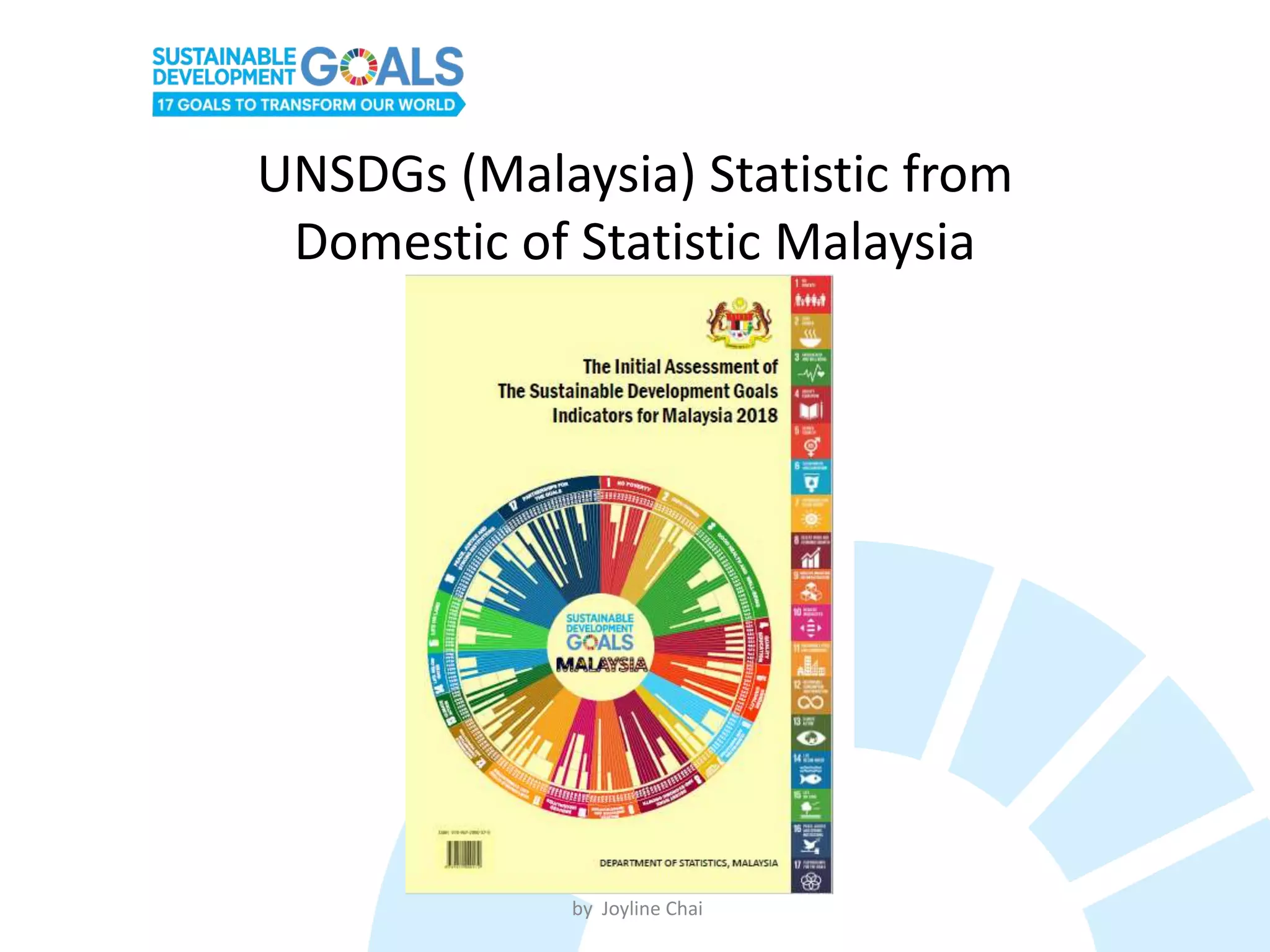UNSDGs (Malaysia) Statistic from
Domestic of Statistic Malaysia
by Joyline Chai
 