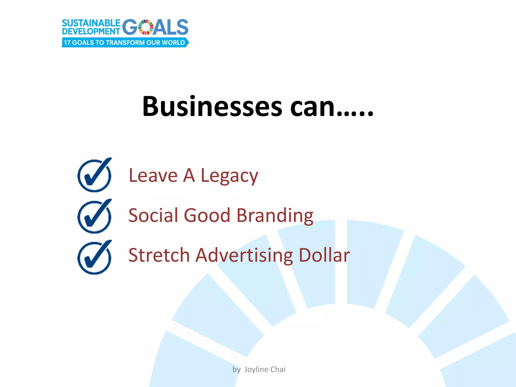 Stretch Advertising Dollar
Social Good Branding
Leave A Legacy
Businesses can…..
by Joyline Chai
 