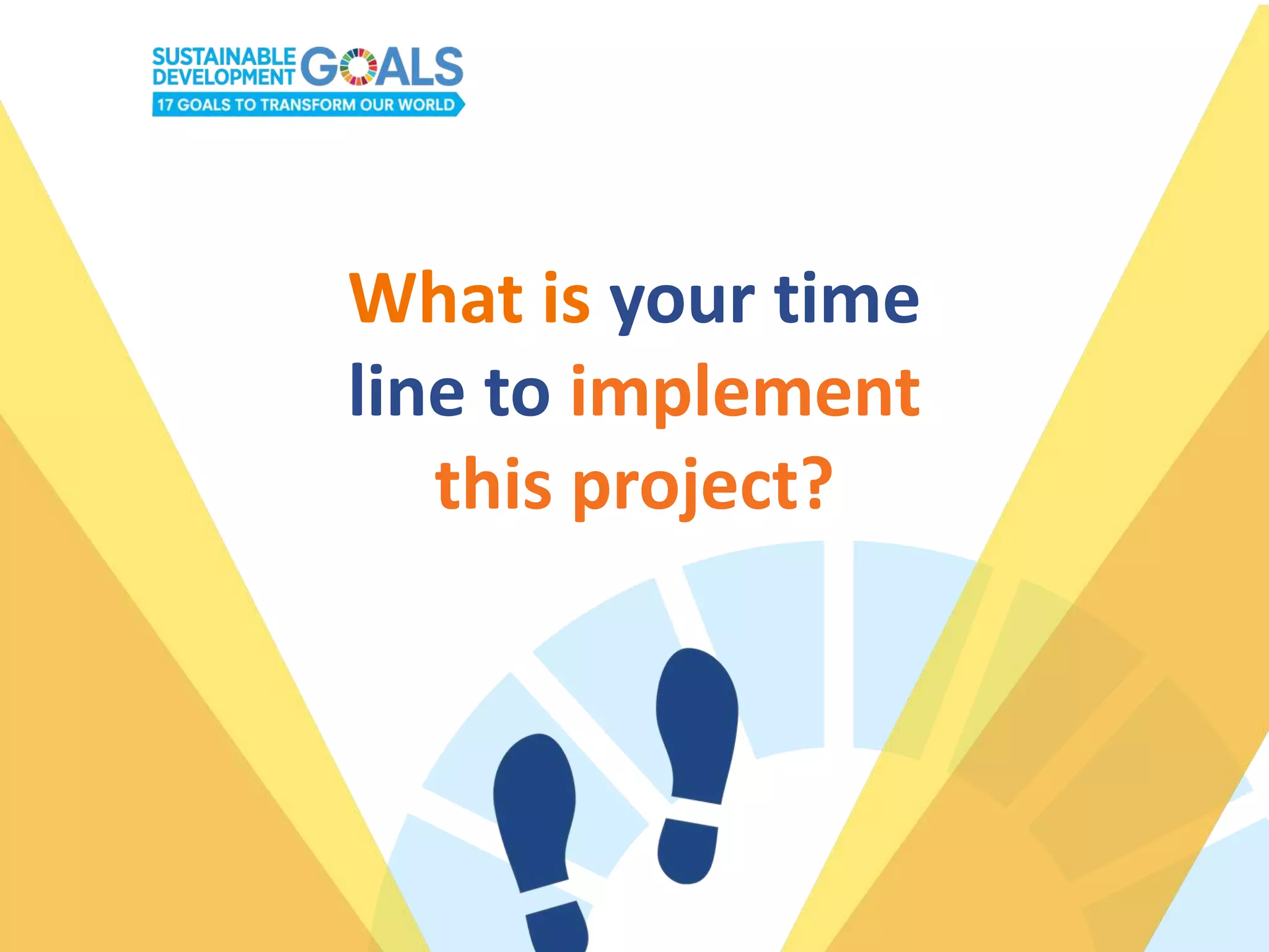 What is your time
line to implement
this project?
 