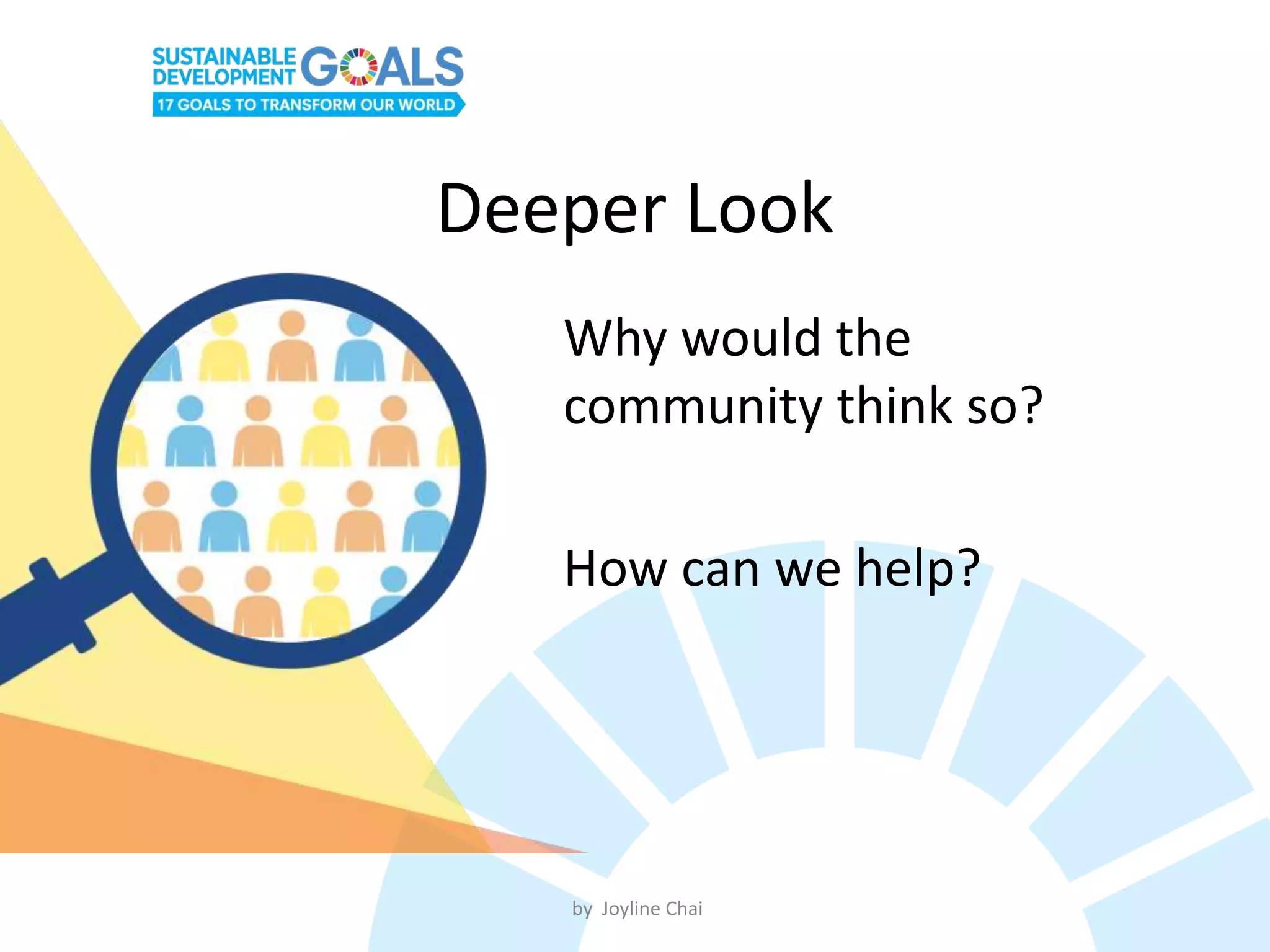 Deeper Look
Why would the
community think so?
How can we help?
by Joyline Chai
 