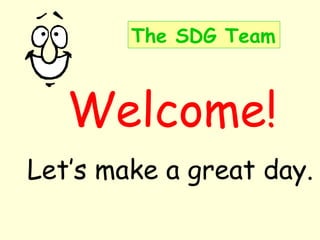 The SDG Team



   Welcome!
Let’s make a great day.
 
