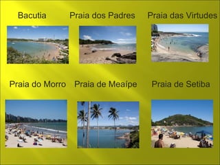Bacutia Praia dos Padres Praia das Virtudes 
Praia do Morro Praia de Meaípe Praia de Setiba 
 