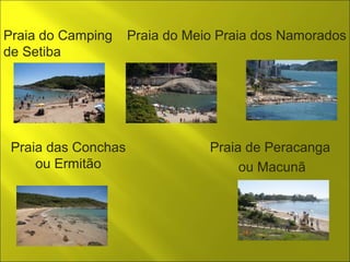 Praia das Conchas 
ou Ermitão 
Praia de Peracanga 
ou Macunã 
Praia do Camping 
de Setiba 
Praia do Meio Praia dos Namorados 
