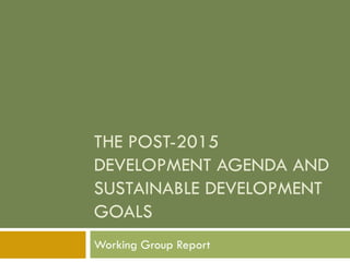 THE POST-2015
DEVELOPMENT AGENDA AND
SUSTAINABLE DEVELOPMENT
GOALS
Working Group Report
 