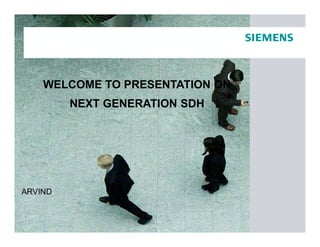 WELCOME TO PRESENTATION ON
NEXT GENERATION SDH
ARVIND
 