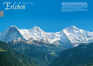 Erleben
                           Von der unmittelbar am Hotel verlaufenden Promenade „Höhenmatte“
      Experience • Vivre   eröffnet sich ein aufregender Blick auf das UNESCO-Weltnaturerbe des
                           Jungfrau Massivs: Eiger (30 m), Mönch (410 m) und „Jungfrau“ (418 m)
                           The promenade ‘Hohenmatte’ situated in front of the hotel opens up to exciting
                           views of the UNESCO World Heritage site of the Swiss Alps known as the Jungfrau
                           Massive: Eiger (3970m), Mönch (4107 m) and Jungfrau (4158 m).
                           Depuis la promenade ‘Höhenmatte’, devant l’hôtel s’ouvre une vue excitante sur
                           l‘UNESCO-Patrimoine mondial naturel de la région Jungfrau massif: Eiger (3970 m),
                           Mönch (4107 m) et Jungfrau (4158 m).
10
 