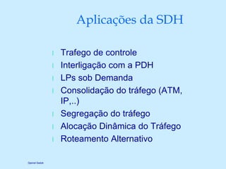 Djamel Sadok
Aplicações da SDH
l Trafego de controle
l Interligação com a PDH
l LPs sob Demanda
l Consolidação do tráfego ...