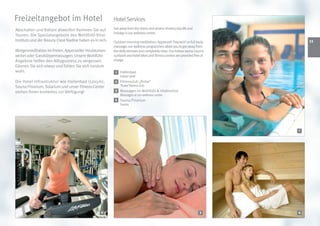 Freizeitangebot im Hotel                                 Hotel Services
Abschalten und Ballast abwerfen! Kommen Sie auf          Get away from the stress and strains of every day life and
                                                         indulge in our wellness centre.
Touren: Die Spezialangebote des Wohlfühl-Vital-
Instituts und der Beauty-Oase Nadine haben es in sich.   Outdoor morning meditation, Appenzell ‘haynest’ or full body            11
                                                         massage; our wellness programmes allow you to get away from
Morgenmeditation im Freien, Appenzeller Heublumen-       the daily stresses and completely relax. Our indoor sauna (1x5m),
wickel oder Ganzkörpermassagen: Unsere Wohlfühl-         sunbank and hotel bikes and fitness centres are provided free of
Angebote helfen den Alltagsstress zu vergessen.          charge.
Gönnen Sie sich etwas und fühlen Sie sich rundum
wohl.                                                     1   Hallenbad
                                                              Indoor pool
Die Hotel-Infrastruktur wie Hallenbad (12x5m),            2 Fitnessclub „Pulse“
Sauna/Finarium, Solarium und unser Fitness-Center             ‘Pulse’ fitness club
                                                          3 Massagen im Wohlfühl  Vitalinstitut
stehen Ihnen kostenlos zur Verfügung!
                                                              Massages at our wellness centre
                                                          4 Sauna/Finarium
                                                              Sauna




                                                                                                                             1




                                                  2                                                                   3      4
 