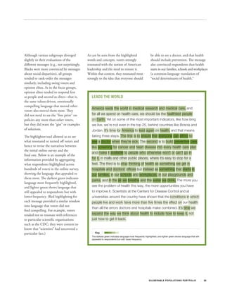 Although various subgroups diverged           As can be seen from the highlighted                           be able to see a doctor, and that health
slightly in their evaluations of the          words and concepts, voters strongly                           should include prevention. The message
different messages (e.g., not surprisingly,   resonated with the notion of American                         also convinced respondents that health
Blacks were more convinced by messages        leadership and the need to restore it.                        starts in our families, schools and workplaces
about social disparities), all groups         Within that context, they resonated most                      (a common-language translation of
tended to rank-order the messages             strongly to the idea that everyone should                     “social determinants of health.”
similarly, including swing voters and
opinion elites. As in the focus groups,
opinion elites tended to respond first
as people and second as elites—that is,          LEADS THE WORLD
the same values-driven, emotionally
compelling language that moved other
                                                 America leads the world in medical research and medical care, and
voters also moved them most. They
did not need to see the “fine print” on          for all we spend on health care, we should be the healthiest people
policies any more than other voters,             on Earth. Yet on some of the most important indicators, like how long
but they did want the “gist” or examples         we live, we’re not even in the top 25, behind countries like Bosnia and
of solutions.                                    Jordan. It’s time for America to lead again on health, and that means
The highlighter tool allowed us to see           taking three steps. The first is to ensure that everyone can afford to
what resonated or turned off voters and          see a doctor when they’re sick. The second is to build preventive care
hence to revise the narratives between           like screening for cancer and heart disease into every health care plan
the initial online survey and the
                                                 and make it available to people who otherwise won’t or can’t go in
final one. Below is an example of the
information provided by aggregating              for it, in malls and other public places, where it’s easy to stop for a
what respondents highlighted across              test. The third is to stop thinking of health as something we get in
hundreds of voters in the online survey,         hospitals and doctors’ offices but instead as something that starts in
showing the language that appealed to            our families, in our schools and workplaces, in our playgrounds and
them most. The darkest green indicates
                                                 parks, and in the air we breathe and the water we drink. The more you
language most frequently highlighted,
and lighter green shows language that            see the problem of health this way, the more opportunities you have
still appealed to respondents but with           to improve it. Scientists at the Centers for Disease Control and at
lower frequency. (Red highlighting for           universities around the country have shown that the conditions in which
each message provided a similar window           people live and work have more than five times the effect on our health
into language that voters did not
                                                 than all the errors doctors and hospitals make combined. It’s time we
find compelling. For example, voters
tended not to resonate with references           expand the way we think about health to include how to keep it, not
to particular scientific organizations           just how to get it back.
such as the CDC; they were content to
know that “scientists” had uncovered a
particular fact.)                                   Key
                                                 The darkest green indicates language most frequently highlighted, and lighter green shows language that still
                                                 appealed to respondents but with lower frequency.




                                                                                                          V U L N ER A B L E P O P U L AT I O N S P O RT F OL I O   28
 