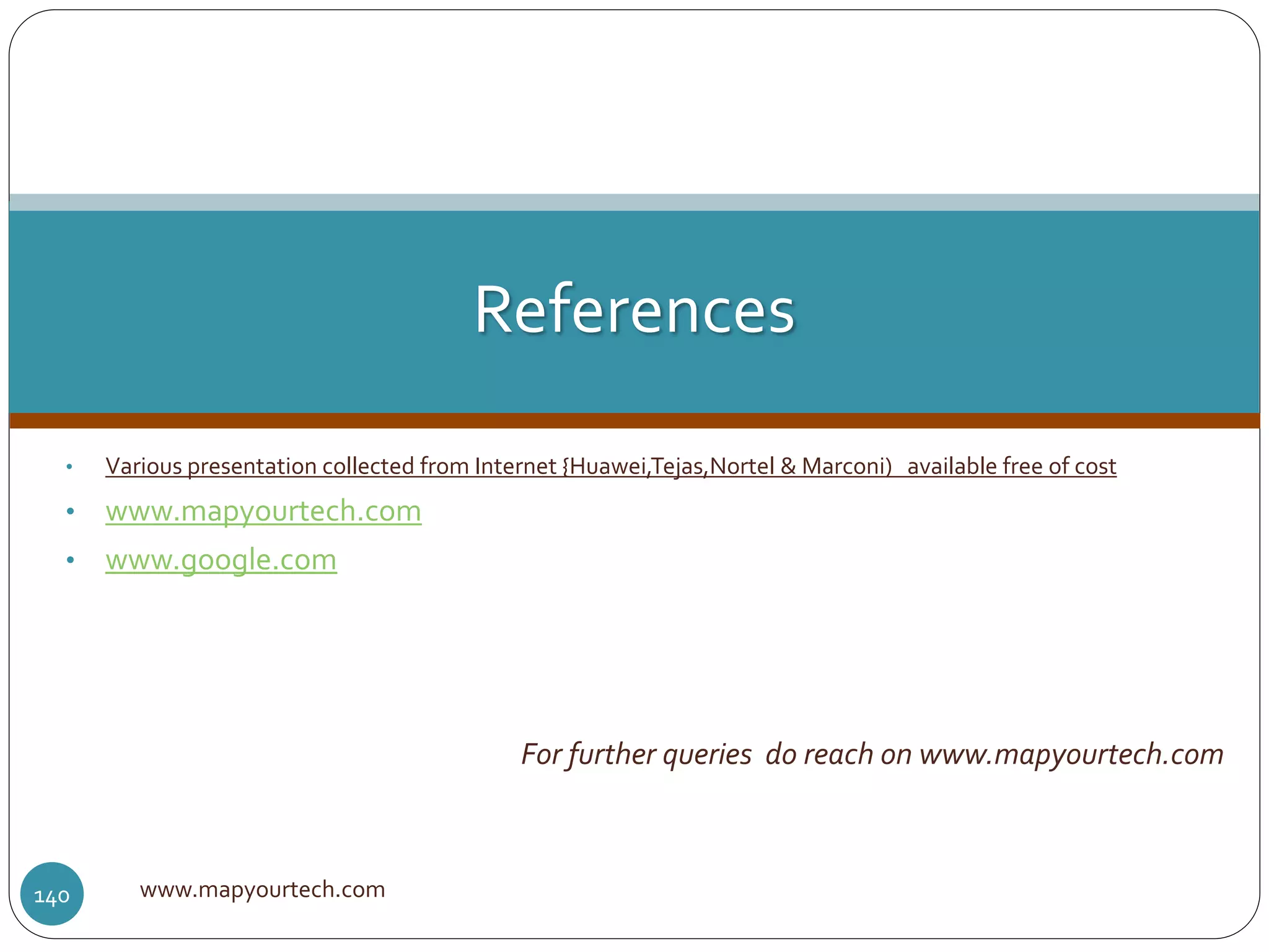 • Various presentation collected from Internet {Huawei,Tejas,Nortel & Marconi) available free of cost
• www.mapyourtech.com
• www.google.com
For further queries do reach on www.mapyourtech.com
www.mapyourtech.com140
References
 