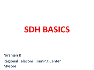 SDH BASICS
Niranjan B
Regional Telecom Training Center
Mysore
 