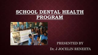 SCHOOL DENTAL HEALTH
PROGRAM
PRESENTED BY
Dr. J JOCELIN RENEETA
 