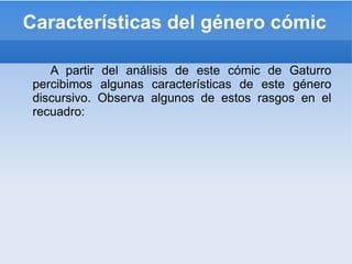A partir del análisis de este cómic de Gaturro percibimos algunas características de este género discursivo. Observa algunos de estos rasgos en el recuadro: Características  del género cómic 