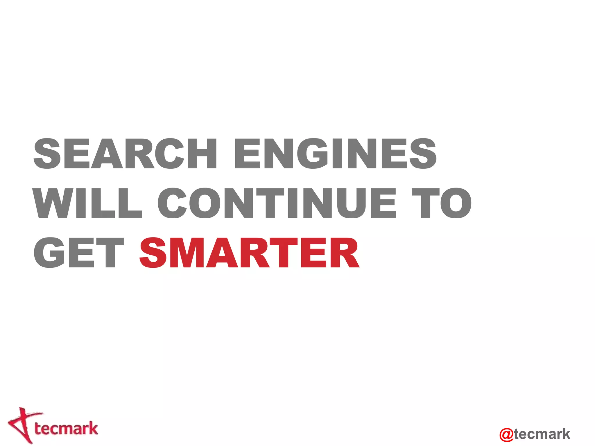 SEARCH ENGINES 
WILL CONTINUE TO 
GET SMARTER 
@tecmark 
 