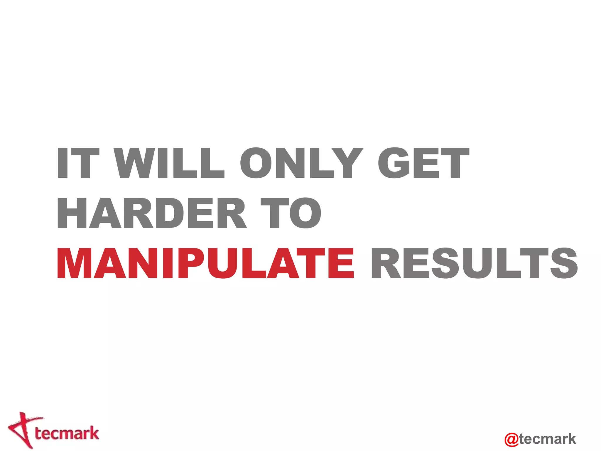 IT WILL ONLY GET 
HARDER TO 
MANIPULATE RESULTS 
@tecmark 
 