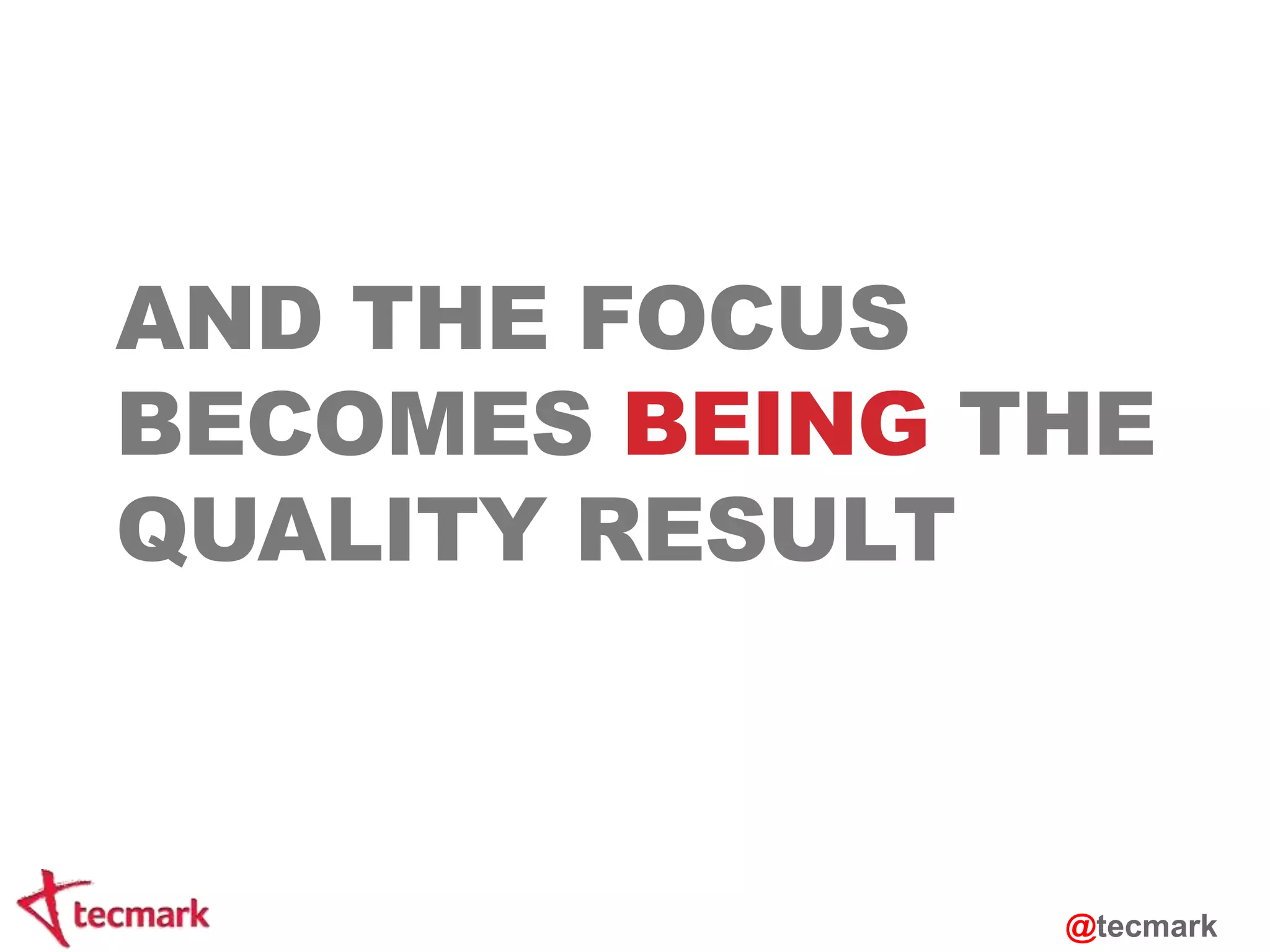 AND THE FOCUS 
BECOMES BEING THE 
QUALITY RESULT 
@tecmark 
 