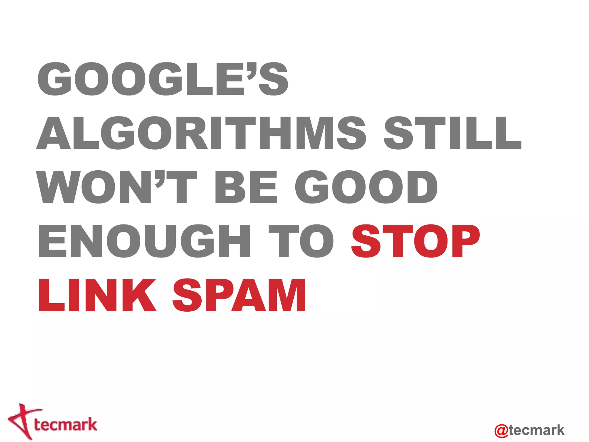 GOOGLE’S 
ALGORITHMS STILL 
WON’T BE GOOD 
ENOUGH TO STOP 
LINK SPAM 
@tecmark 
 