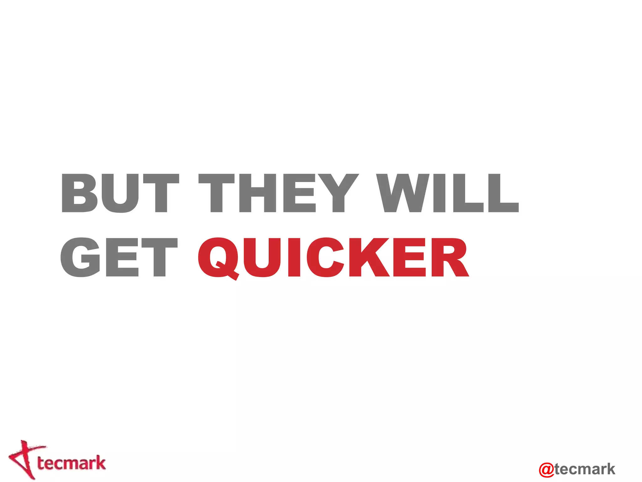 BUT THEY WILL 
GET QUICKER 
@tecmark 
 