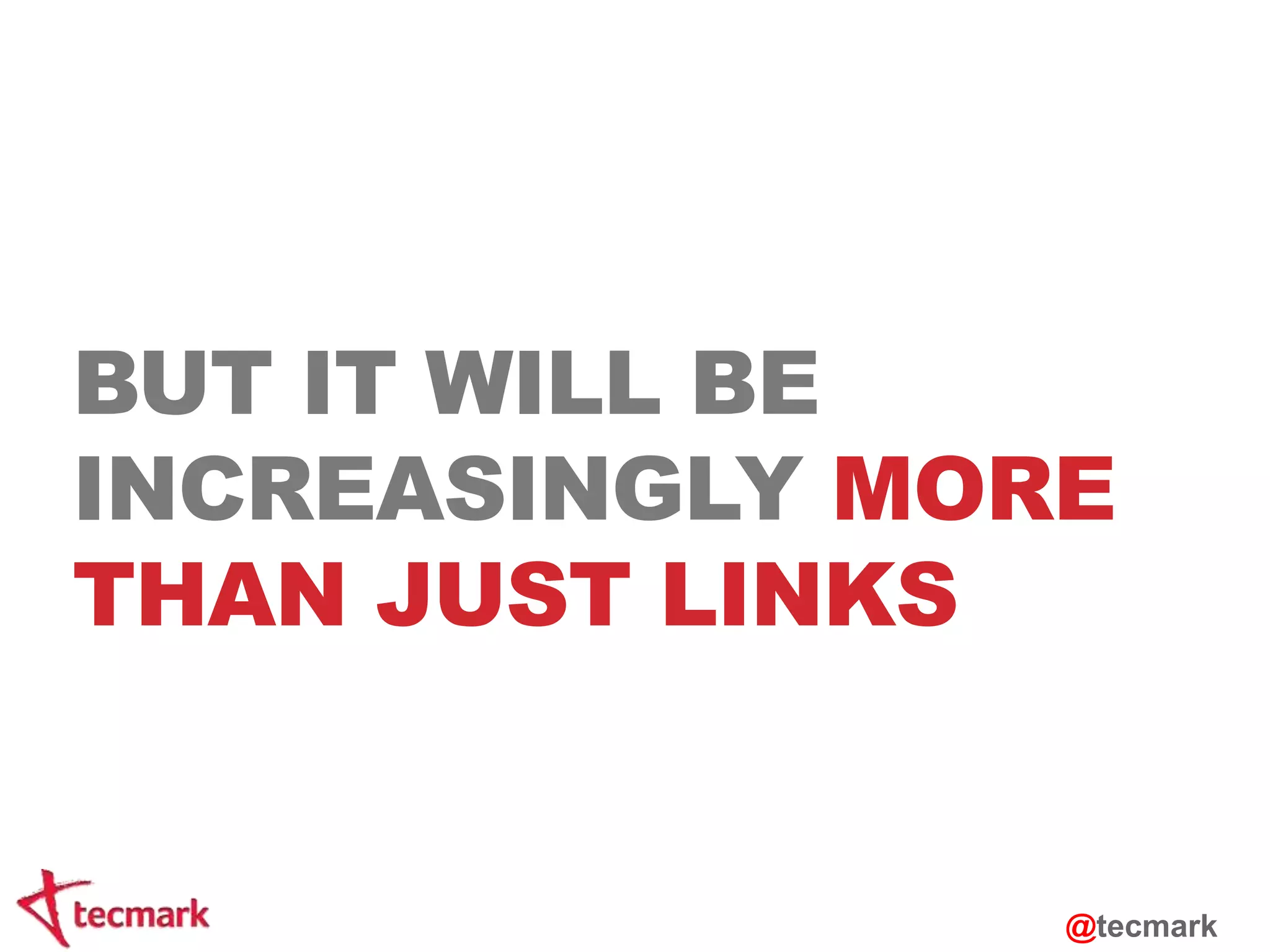 BUT IT WILL BE 
INCREASINGLY MORE 
THAN JUST LINKS 
@tecmark 
 