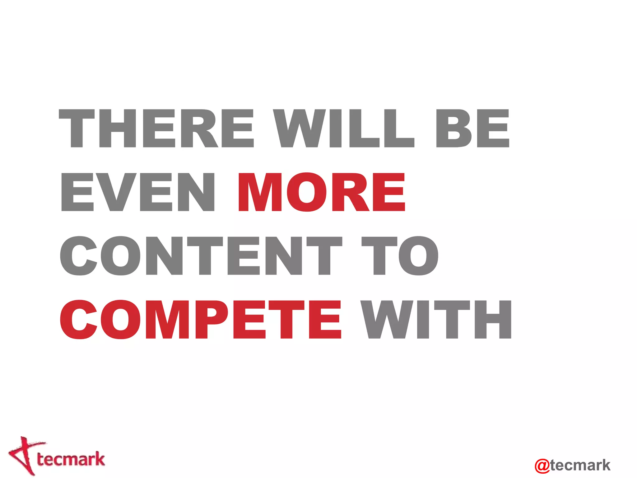 THERE WILL BE 
EVEN MORE 
CONTENT TO 
COMPETE WITH 
@tecmark 
 