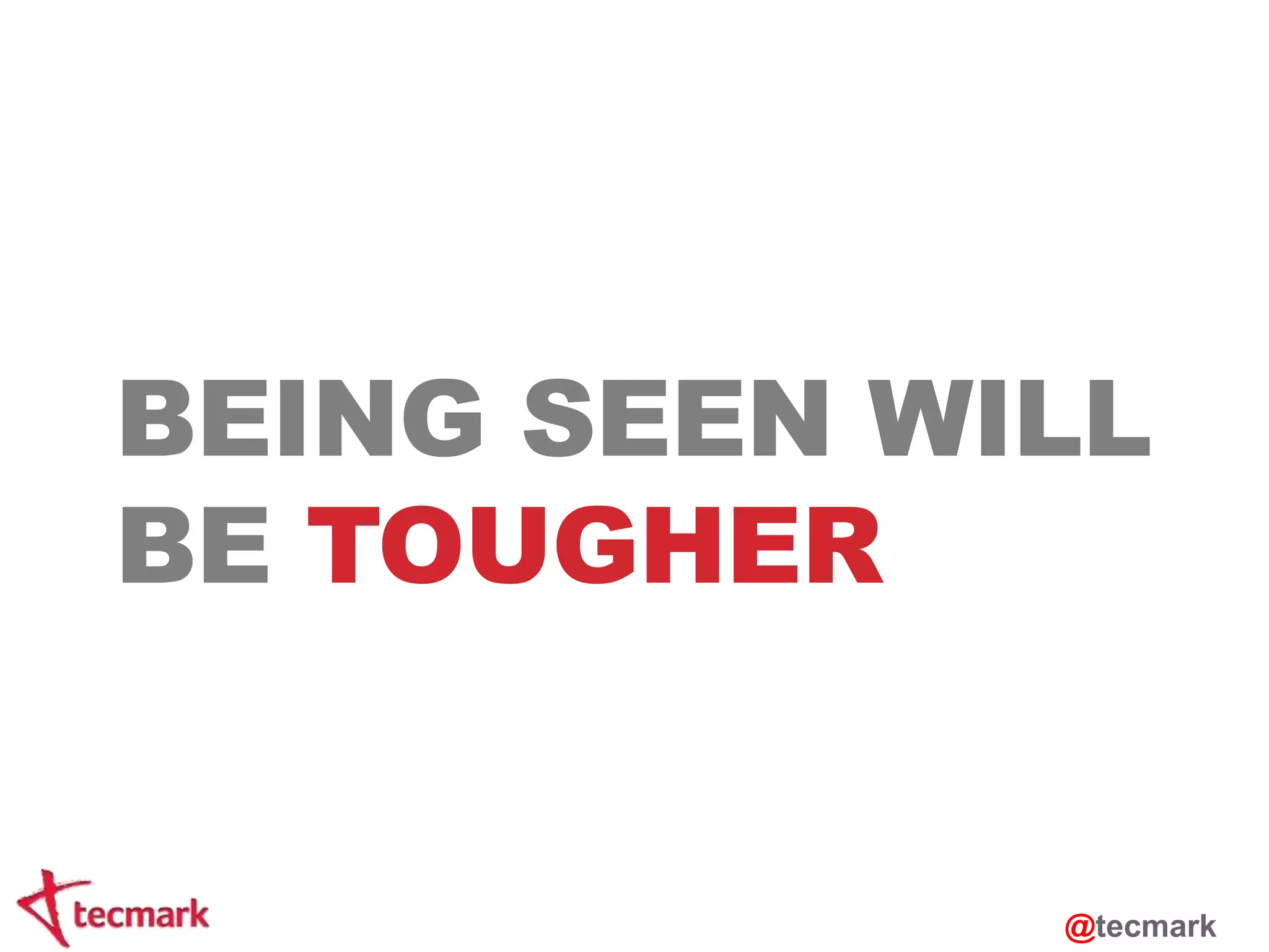 BEING SEEN WILL 
BE TOUGHER 
@tecmark 
 