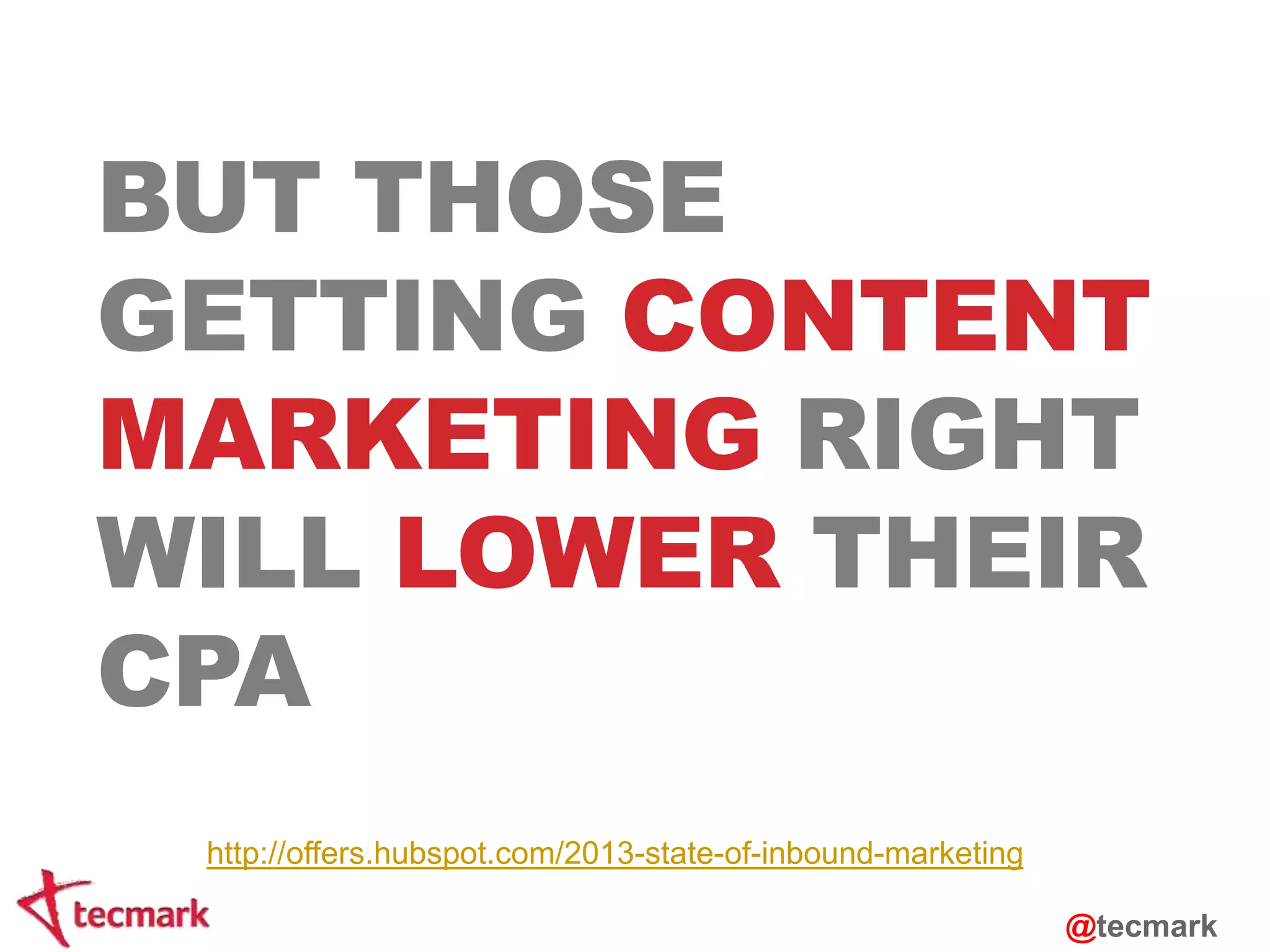 BUT THOSE 
GETTING CONTENT 
MARKETING RIGHT 
WILL LOWER THEIR 
CPA 
http://offers.hubspot.com/2013-state-of-inbound-marketing 
@tecmark 
 