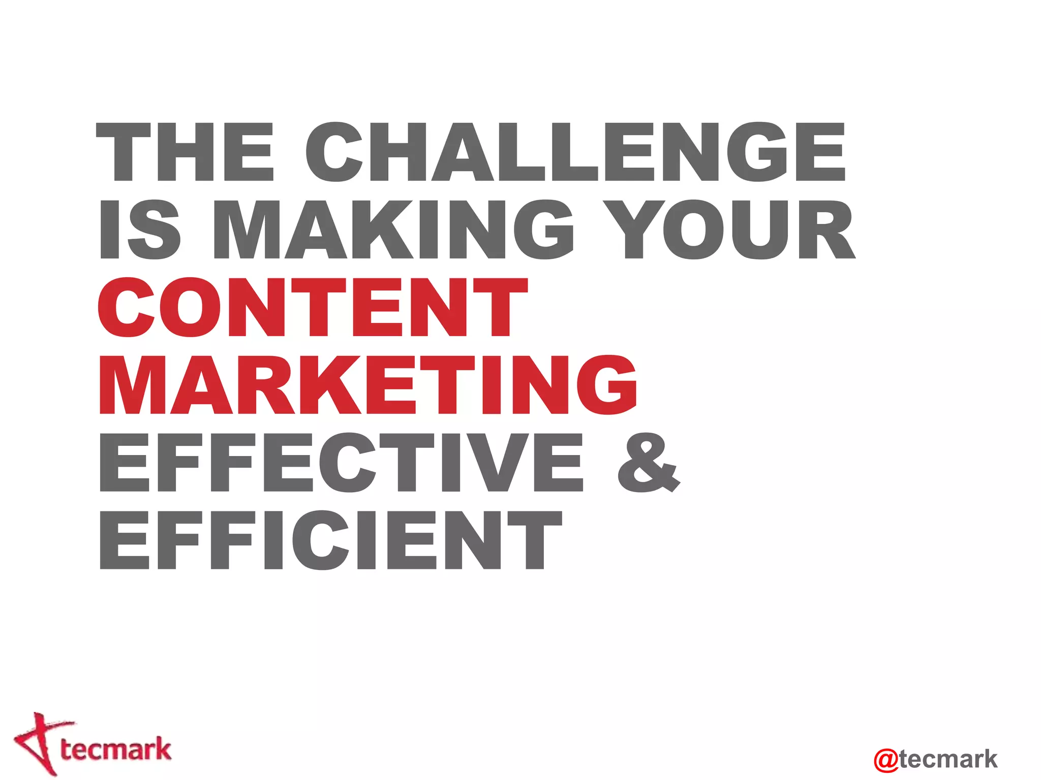 THE CHALLENGE 
IS MAKING YOUR 
CONTENT 
MARKETING 
EFFECTIVE & 
EFFICIENT 
@tecmark 
 