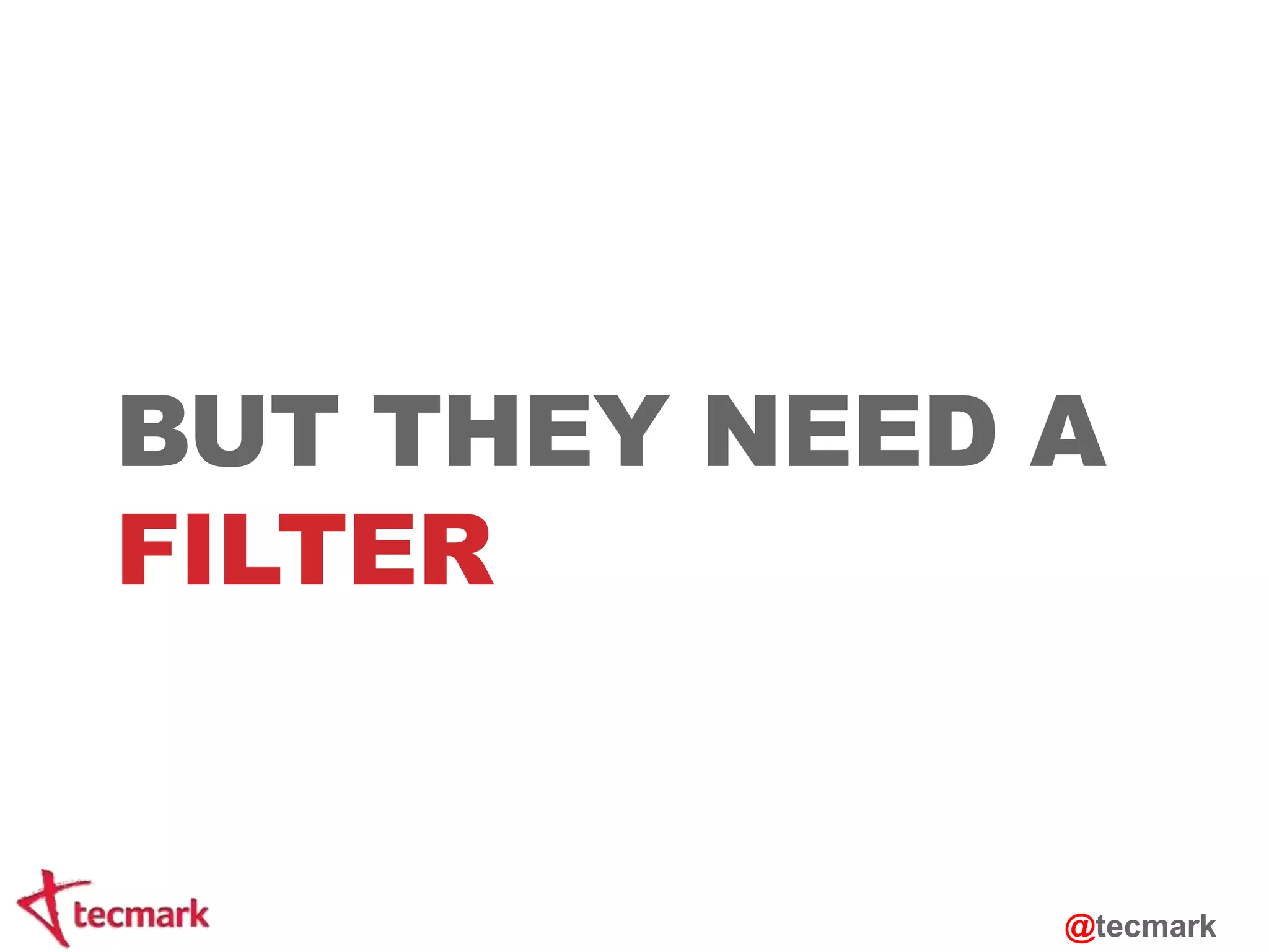 BUT THEY NEED A 
FILTER 
@tecmark 
 