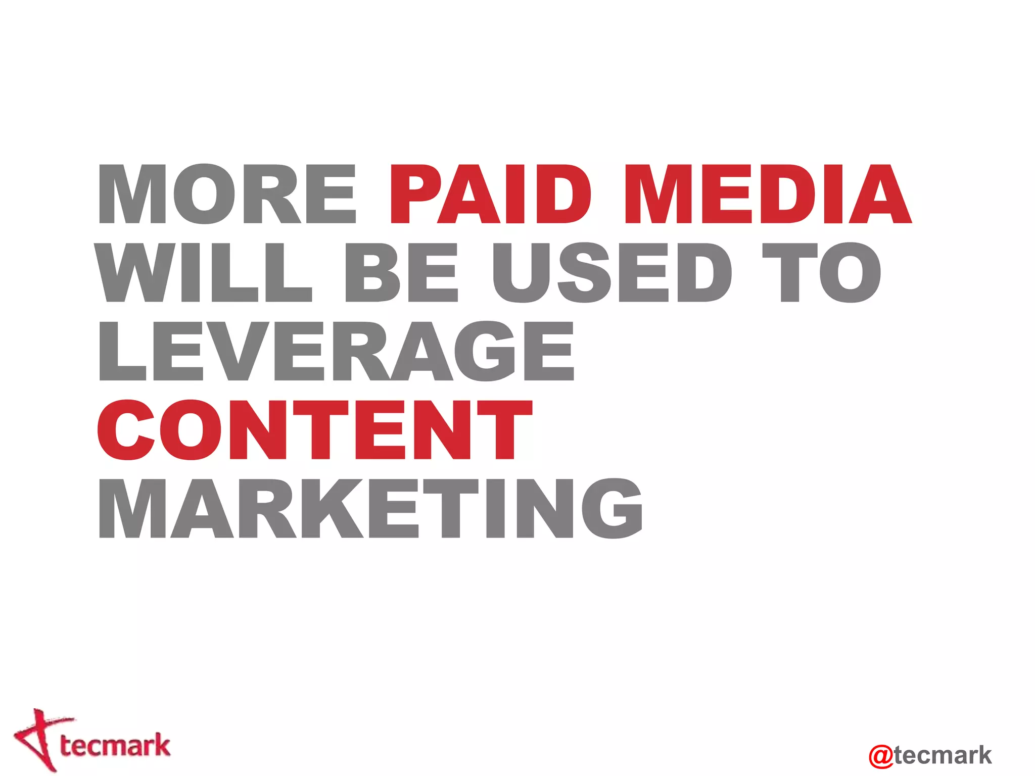 MORE PAID MEDIA 
WILL BE USED TO 
LEVERAGE 
CONTENT 
MARKETING 
@tecmark 
 