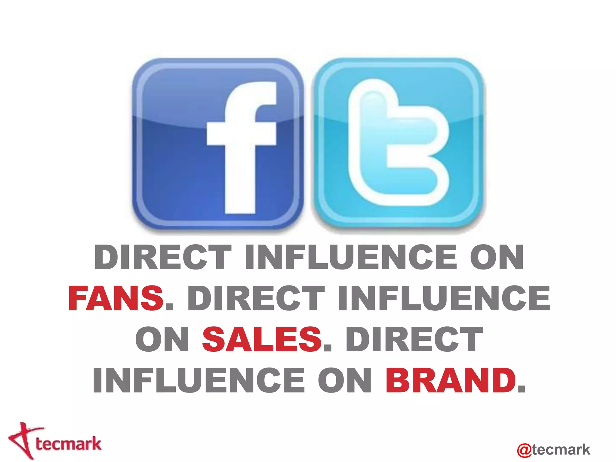 DIRECT INFLUENCE ON 
FANS. DIRECT INFLUENCE 
ON SALES. DIRECT 
INFLUENCE ON BRAND. 
@tecmark 
 