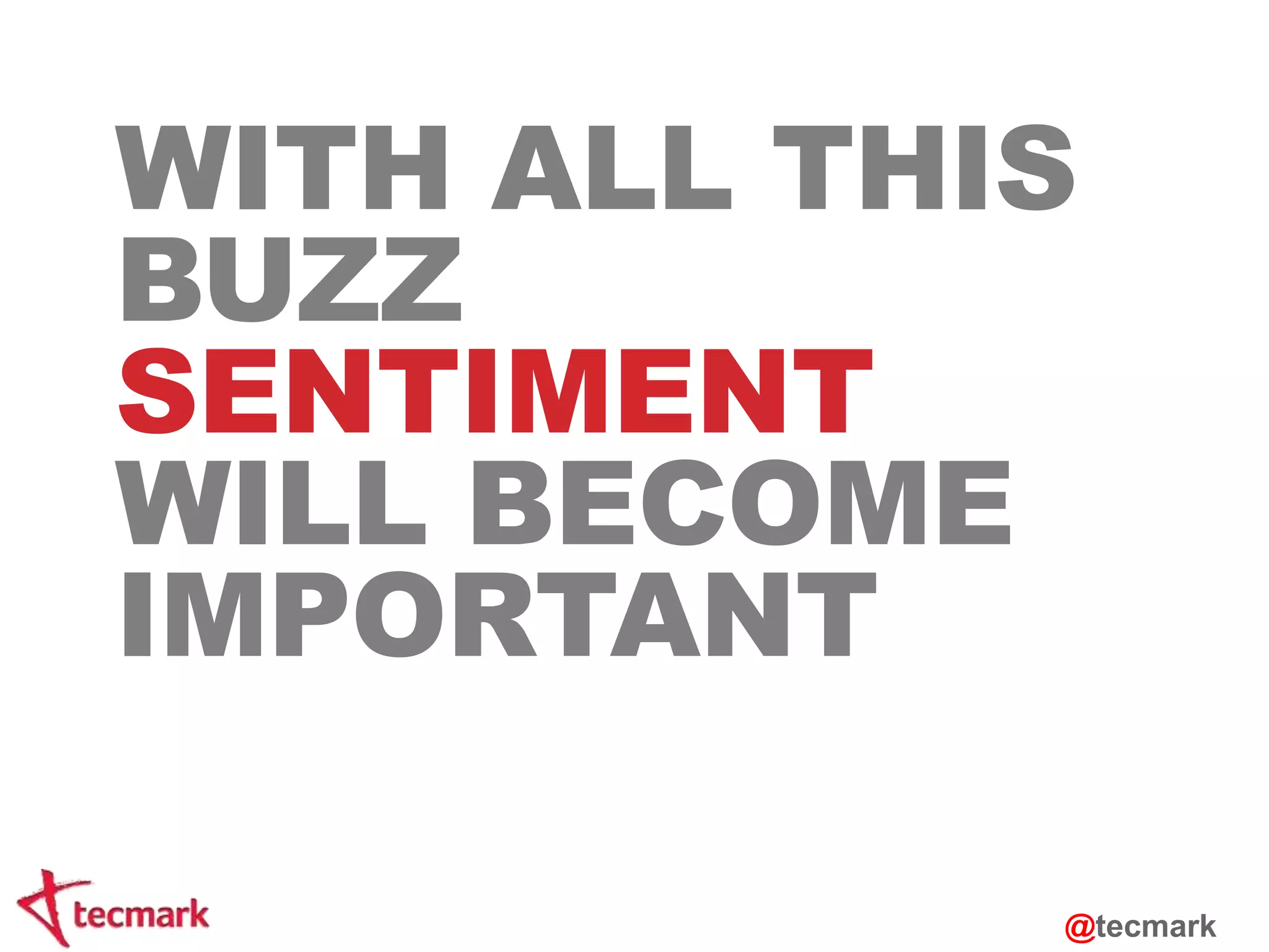 WITH ALL THIS 
BUZZ 
SENTIMENT 
WILL BECOME 
IMPORTANT 
@tecmark 
 