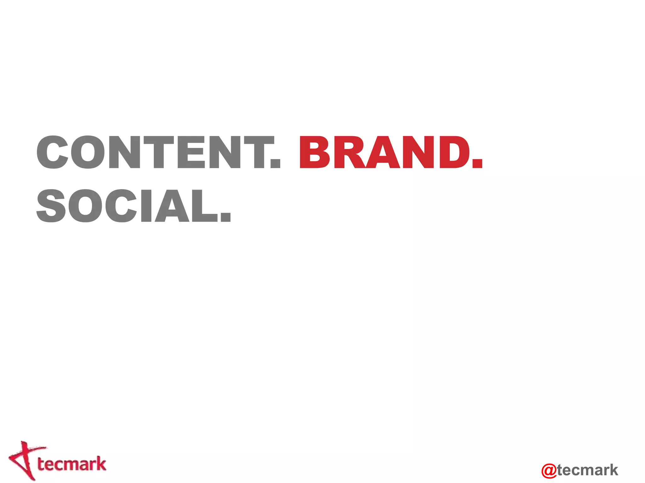 CONTENT. BRAND. 
SOCIAL. 
@tecmark 
 