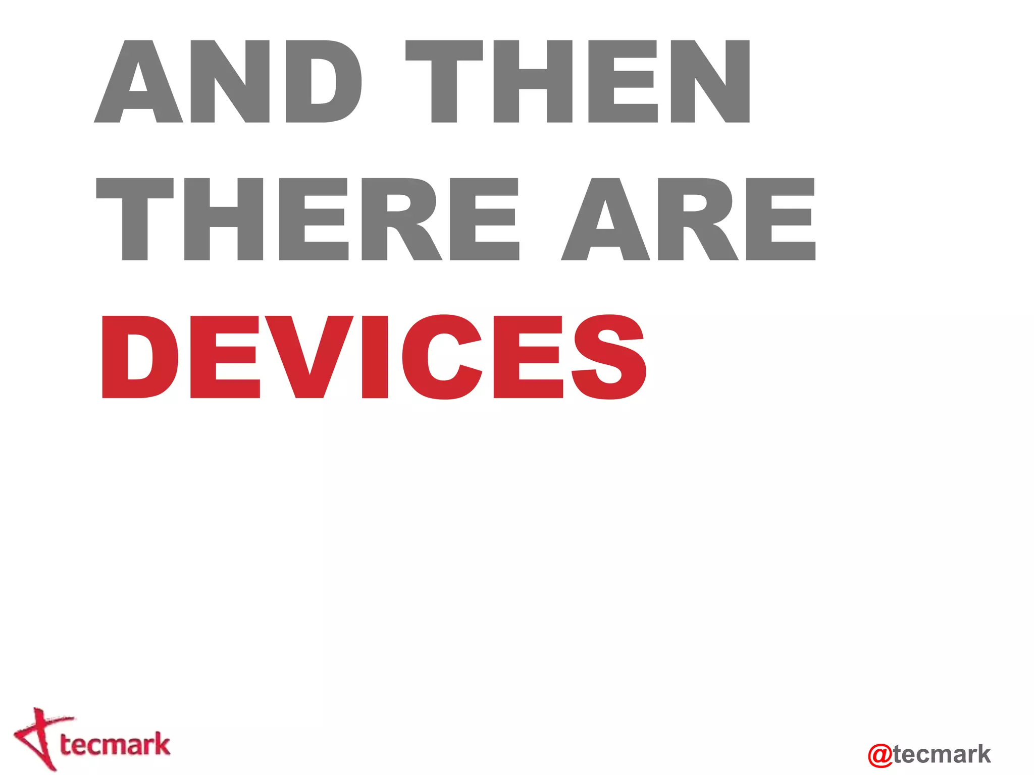 AND THEN 
THERE ARE 
DEVICES 
@tecmark 
 
