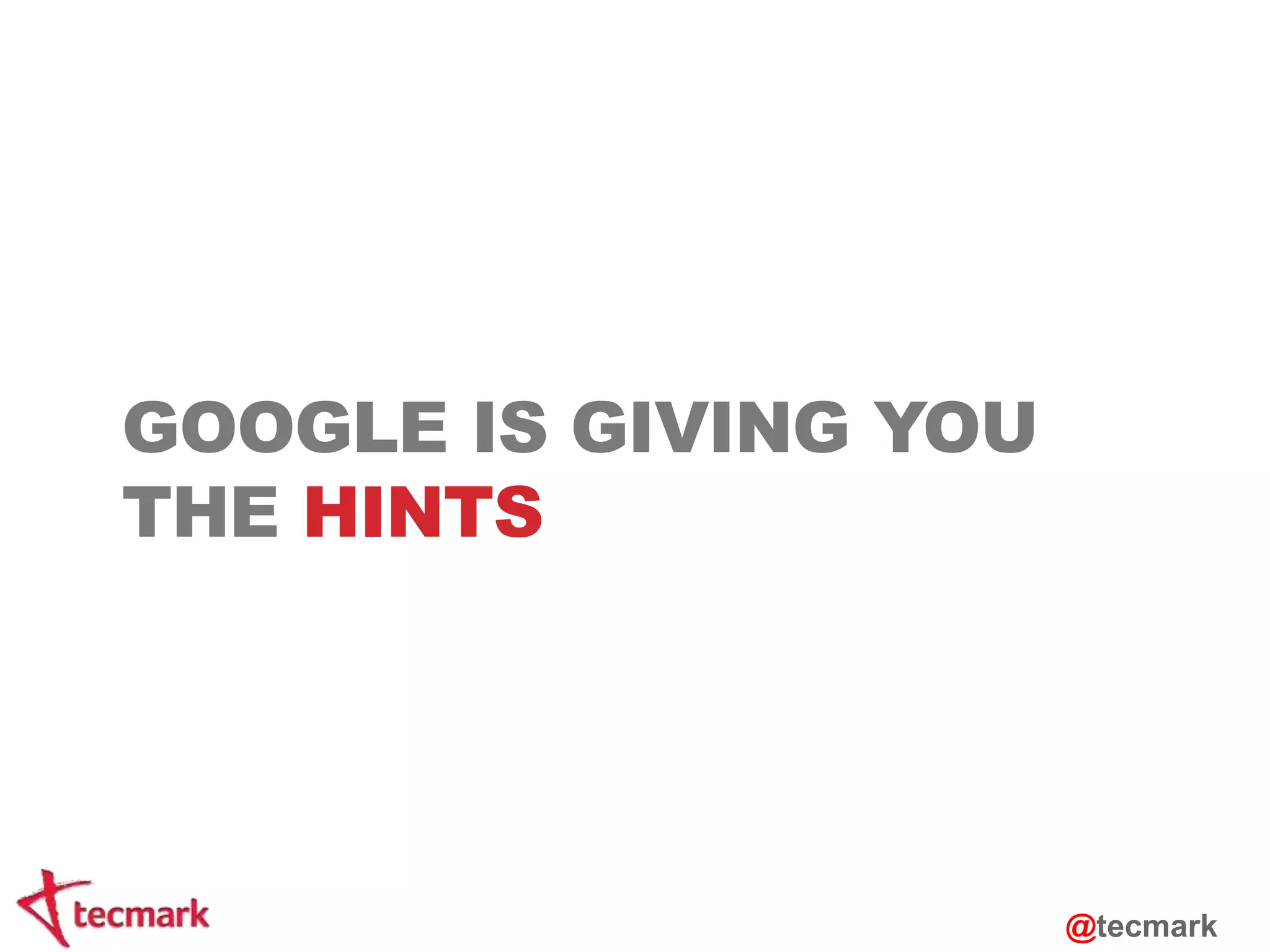 GOOGLE IS GIVING YOU 
THE HINTS 
@tecmark 
 