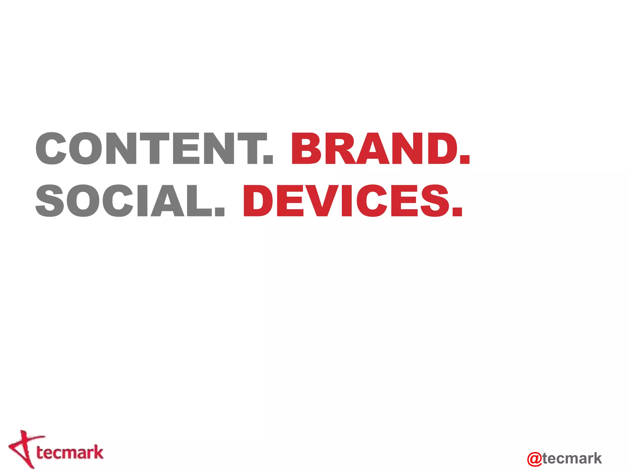 CONTENT. BRAND. 
SOCIAL. DEVICES. 
@tecmark 
 