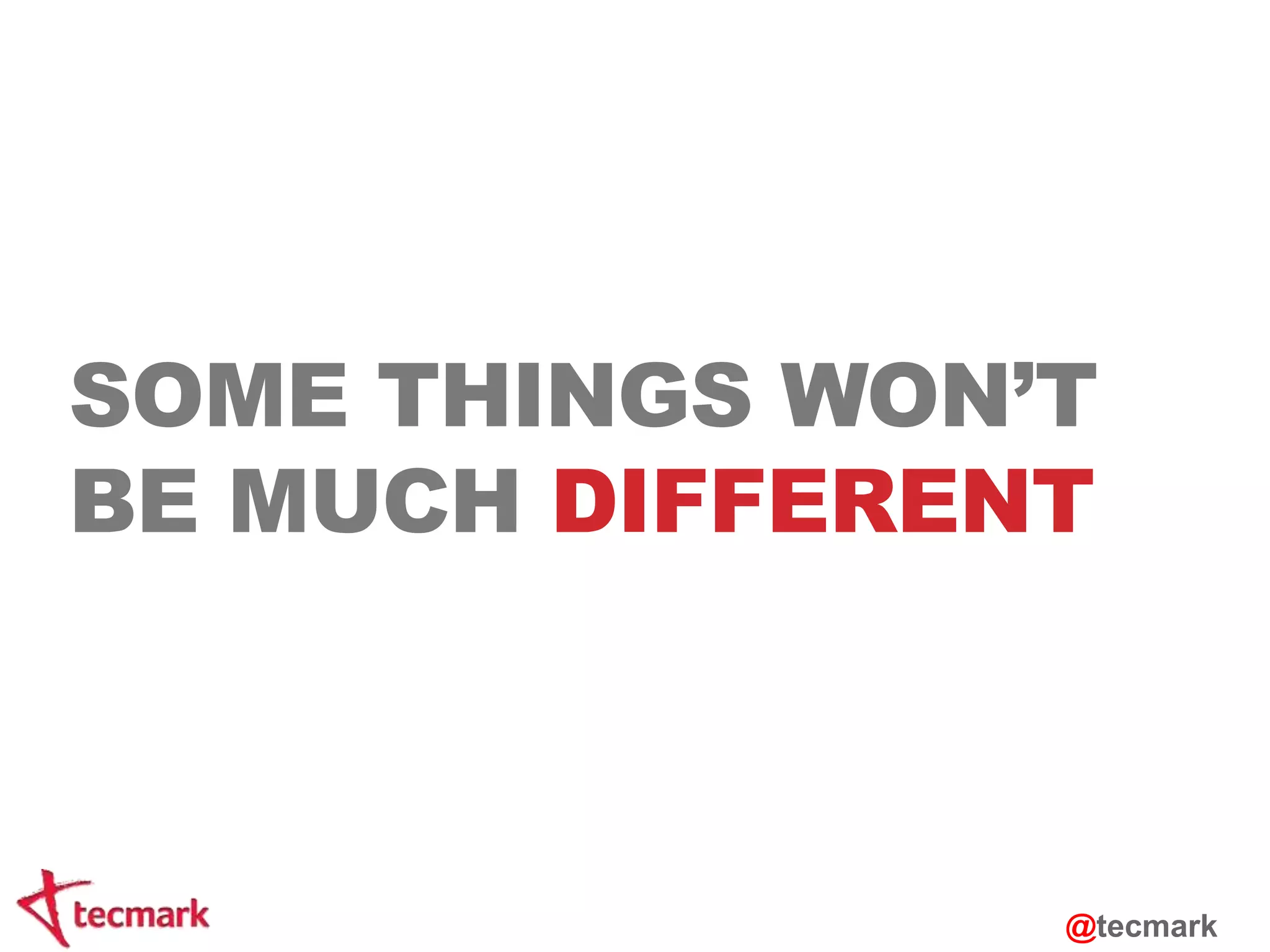 SOME THINGS WON’T 
BE MUCH DIFFERENT 
@tecmark 
 