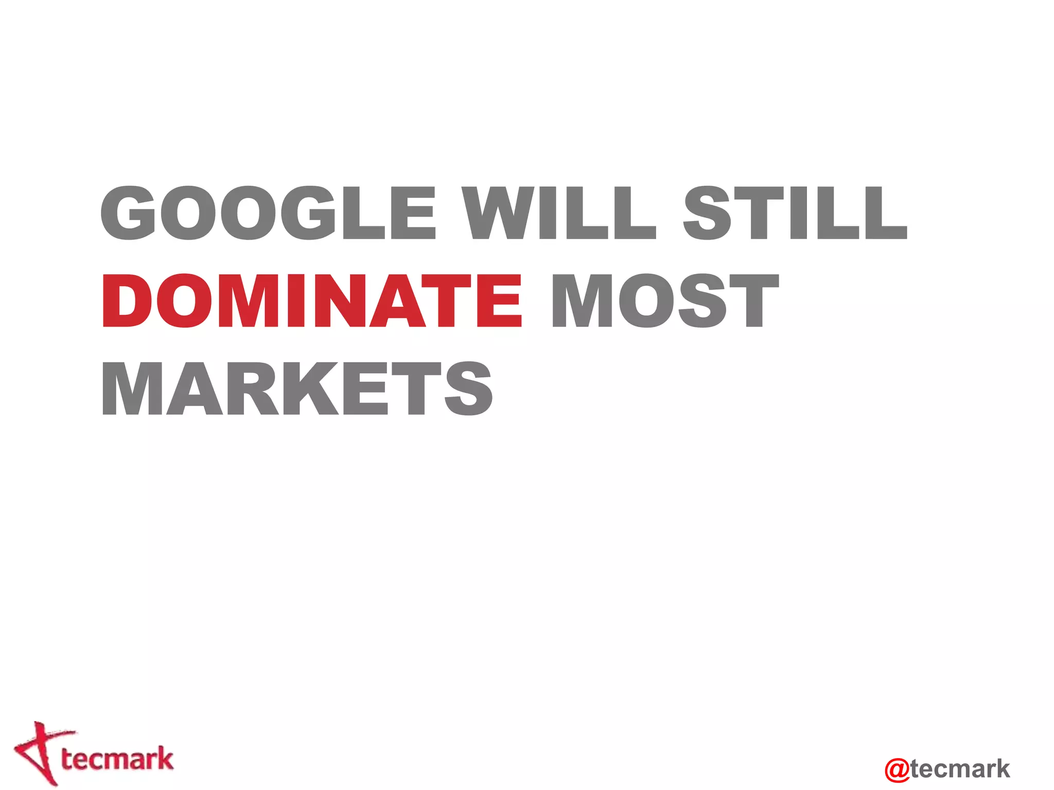 GOOGLE WILL STILL 
DOMINATE MOST 
MARKETS 
@tecmark 
 
