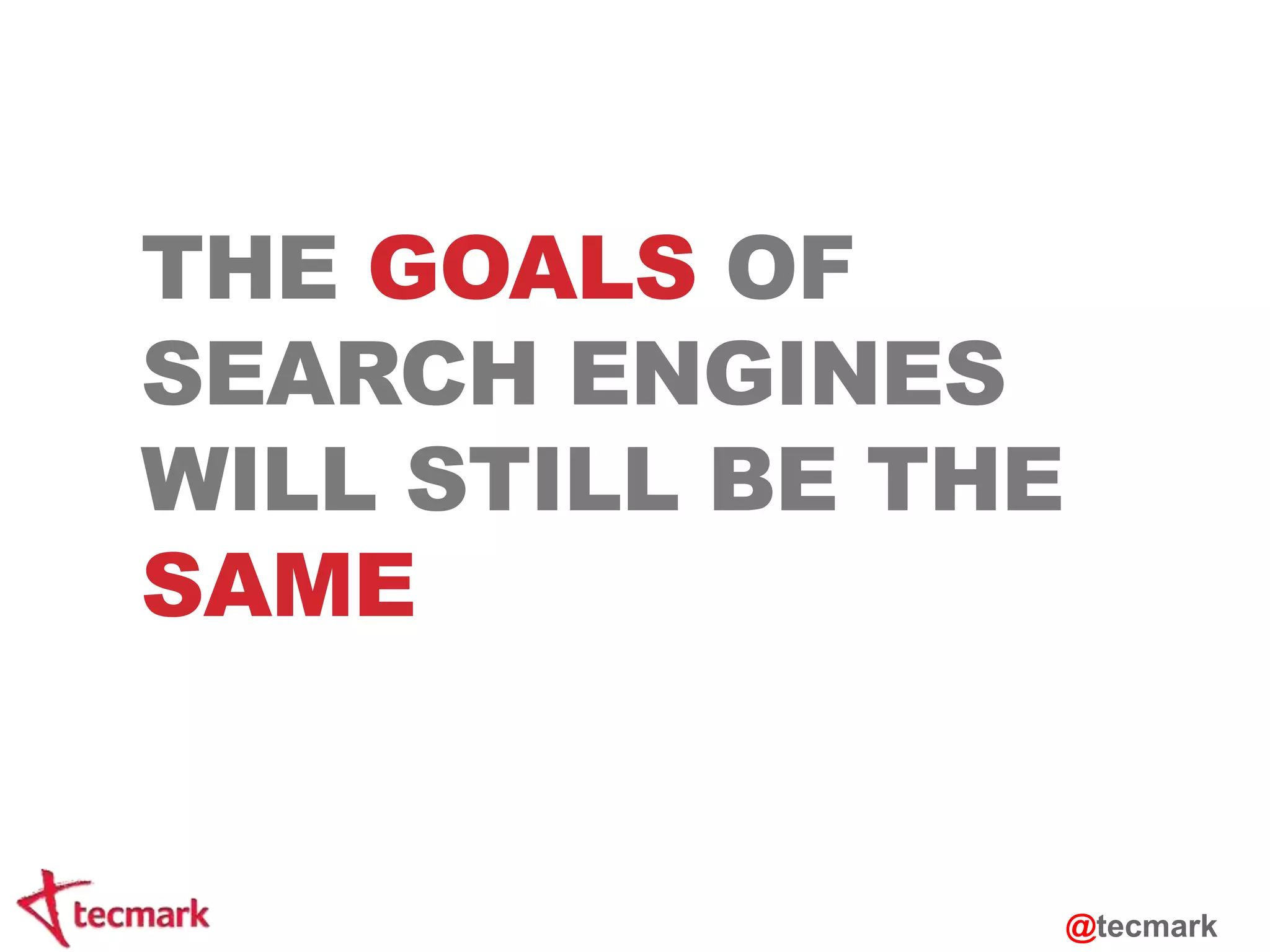 THE GOALS OF 
SEARCH ENGINES 
WILL STILL BE THE 
SAME 
@tecmark 
 