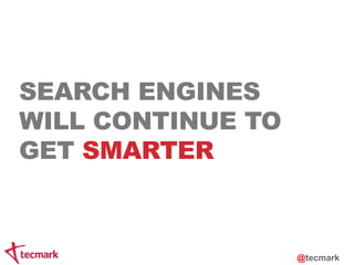SEARCH ENGINES 
WILL CONTINUE TO 
GET SMARTER 
@tecmark 
 
