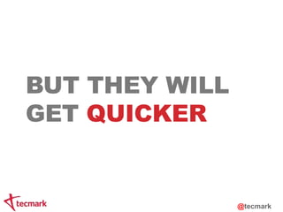 BUT THEY WILL 
GET QUICKER 
@tecmark 
 