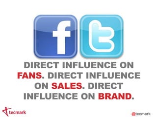 DIRECT INFLUENCE ON 
FANS. DIRECT INFLUENCE 
ON SALES. DIRECT 
INFLUENCE ON BRAND. 
@tecmark 
 