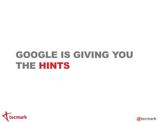 GOOGLE IS GIVING YOU 
THE HINTS 
@tecmark 
 