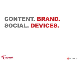 CONTENT. BRAND. 
SOCIAL. DEVICES. 
@tecmark 
 