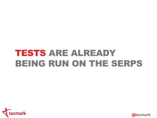 @tecmark 
TESTS ARE ALREADY 
BEING RUN ON THE SERPS 
 