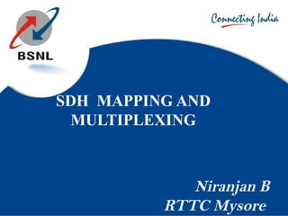 Niranjan B
RTTC Mysore
SDH MAPPING AND
MULTIPLEXING
 