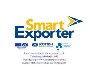 Email: enquiries@smartexporter.co.uk
       Telephone: 0800 0191 953
Website: http://www.smartexporter.co.uk
Events: http://www.sdi.co.uk/Events.aspx
 
